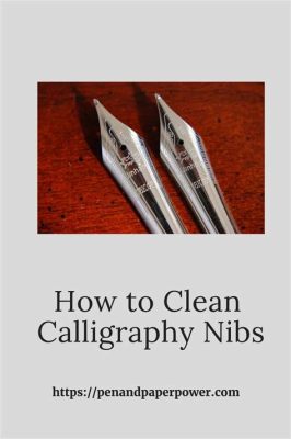 how to clean calligraphy nibs: what are the best techniques for preserving your pen's performance?